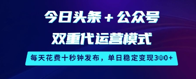 今日头条+公众号双重代运营模式，每天花费十秒钟发布，单日稳定变现3张【揭秘】-KK2C3网创