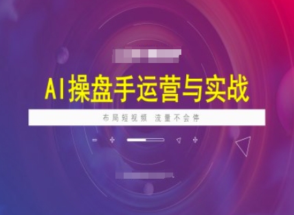 AI操盘手运营实战课程，布局短祝频，流量不会停-KK2C3网创